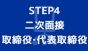 STEP4 二次面接 取締役・代表取締役